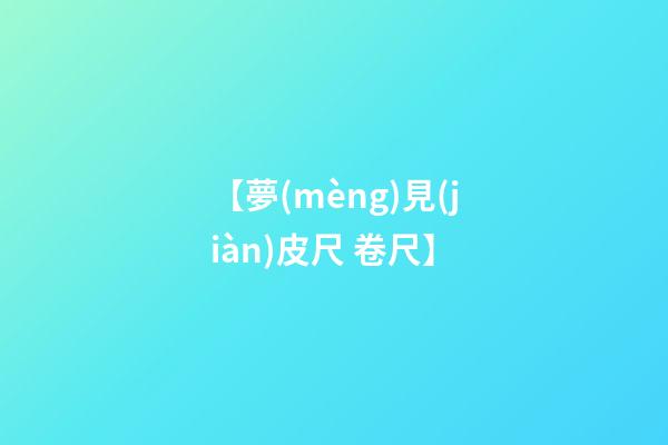 【夢(mèng)見(jiàn)皮尺 卷尺】